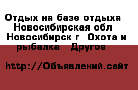 Отдых на базе отдыха - Новосибирская обл., Новосибирск г. Охота и рыбалка » Другое   